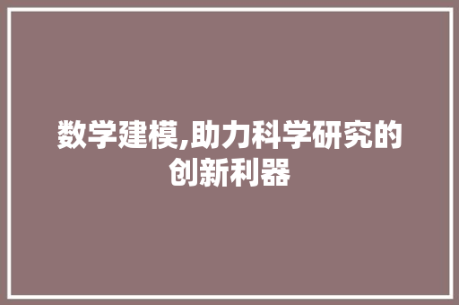数学建模,助力科学研究的创新利器 数学建模,助力科学研究的创新利器 神马SEO