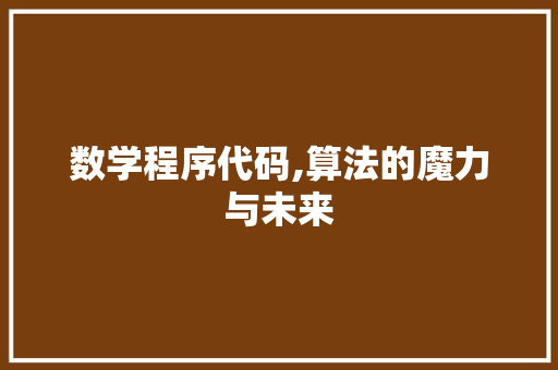 数学程序代码,算法的魔力与未来 数学程序代码,算法的魔力与未来 搜狗SEO