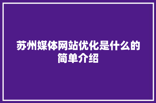 苏州媒体网站优化是什么的简单介绍 苏州媒体网站优化是什么的简单介绍 搜狗SEO