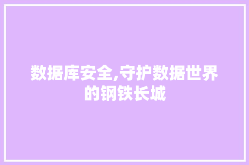 数据库安全,守护数据世界的钢铁长城 数据库安全,守护数据世界的钢铁长城 搜狗SEO