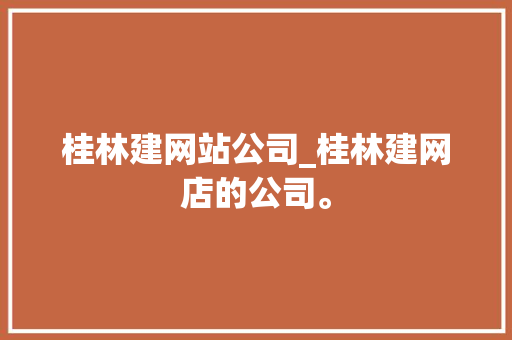 桂林建网站公司_桂林建网店的公司。 桂林建网站公司_桂林建网店的公司。 网站建设公司