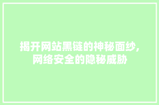 揭开网站黑链的神秘面纱,网络安全的隐秘威胁 揭开网站黑链的神秘面纱,网络安全的隐秘威胁 百度SEO