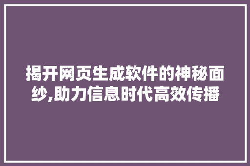 揭开网页生成软件的神秘面纱,助力信息时代高效传播 揭开网页生成软件的神秘面纱,助力信息时代高效传播 神马SEO