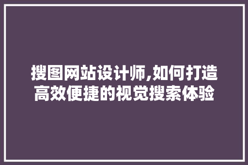 搜图网站设计师,如何打造高效便捷的视觉搜索体验 搜图网站设计师,如何打造高效便捷的视觉搜索体验 网站建设公司