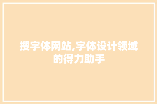 搜字体网站,字体设计领域的得力助手 搜字体网站,字体设计领域的得力助手 SEO关键词
