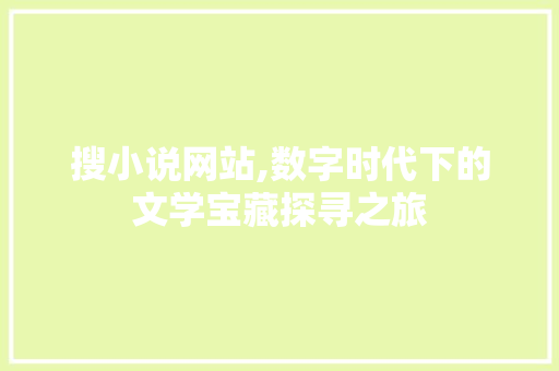 搜小说网站,数字时代下的文学宝藏探寻之旅 搜小说网站,数字时代下的文学宝藏探寻之旅 搜狗SEO