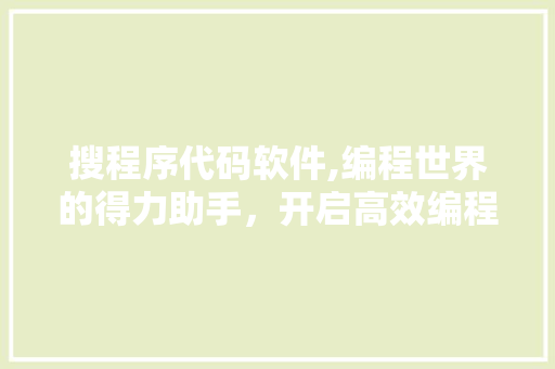 搜程序代码软件,编程世界的得力助手，开启高效编程之旅 搜程序代码软件,编程世界的得力助手，开启高效编程之旅 神马SEO
