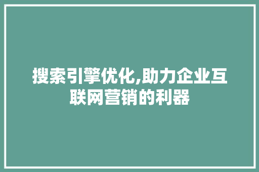 搜索引擎优化,助力企业互联网营销的利器 搜索引擎优化,助力企业互联网营销的利器 SEO关键词