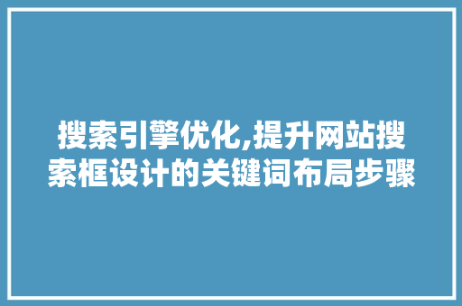 搜索引擎优化,提升网站搜索框设计的关键词布局步骤 搜索引擎优化,提升网站搜索框设计的关键词布局步骤 必应SEO