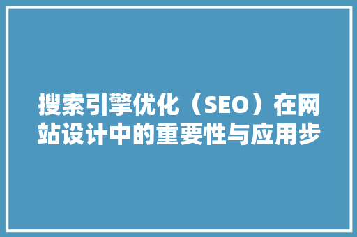 搜索引擎优化（SEO）在网站设计中的重要性与应用步骤 搜索引擎优化（SEO）在网站设计中的重要性与应用步骤 百度SEO