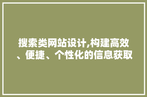 搜索类网站设计,构建高效、便捷、个性化的信息获取平台 搜索类网站设计,构建高效、便捷、个性化的信息获取平台 网站建设公司