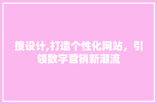 搜设计,打造个性化网站，引领数字营销新潮流 搜设计,打造个性化网站，引领数字营销新潮流 SEO关键词