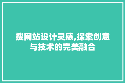 搜网站设计灵感,探索创意与技术的完美融合 搜网站设计灵感,探索创意与技术的完美融合 搜狗SEO
