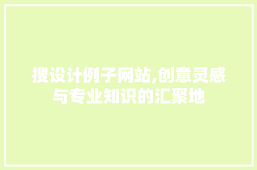 搜设计例子网站,创意灵感与专业知识的汇聚地 搜设计例子网站,创意灵感与专业知识的汇聚地 SEO关键词
