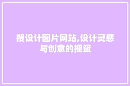搜设计图片网站,设计灵感与创意的摇篮 搜设计图片网站,设计灵感与创意的摇篮 SEO关键词