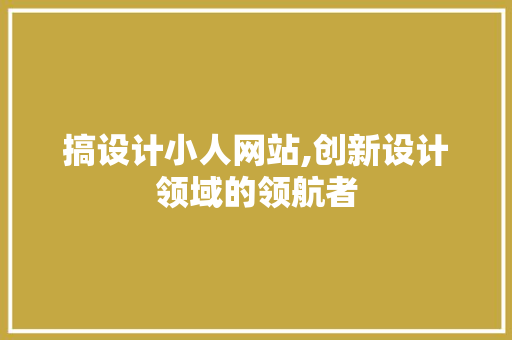 搞设计小人网站,创新设计领域的领航者 搞设计小人网站,创新设计领域的领航者 搜狗SEO