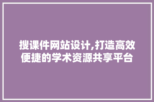 搜课件网站设计,打造高效便捷的学术资源共享平台 搜课件网站设计,打造高效便捷的学术资源共享平台 必应SEO