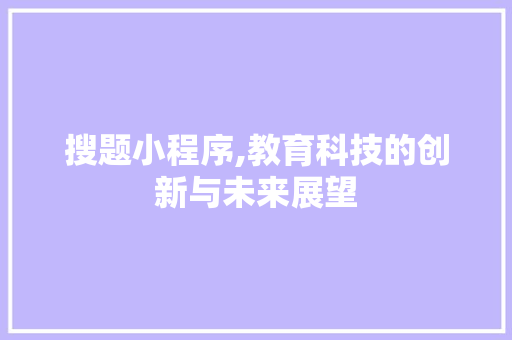 搜题小程序,教育科技的创新与未来展望 搜题小程序,教育科技的创新与未来展望 神马SEO
