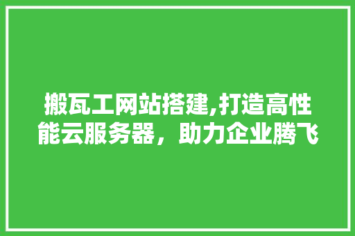 搬瓦工网站搭建,打造高性能云服务器，助力企业腾飞 搬瓦工网站搭建,打造高性能云服务器，助力企业腾飞 百度SEO