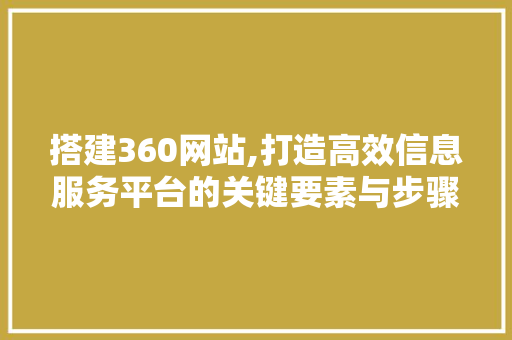 搭建360网站,打造高效信息服务平台的关键要素与步骤 搭建360网站,打造高效信息服务平台的关键要素与步骤 网站建设公司