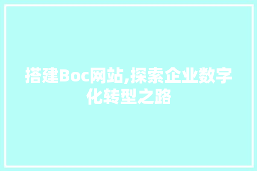 搭建Boc网站,探索企业数字化转型之路 搭建Boc网站,探索企业数字化转型之路 SEO关键词