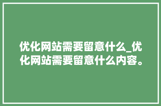 优化网站需要留意什么_优化网站需要留意什么内容。 优化网站需要留意什么_优化网站需要留意什么内容。 SEO关键词
