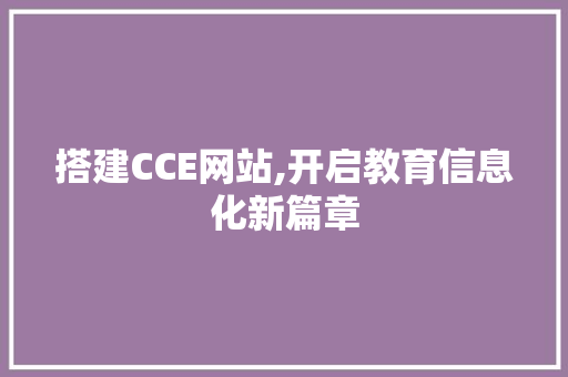 搭建CCE网站,开启教育信息化新篇章 搭建CCE网站,开启教育信息化新篇章 必应SEO