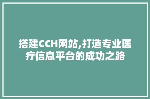 搭建CCH网站,打造专业医疗信息平台的成功之路 搭建CCH网站,打造专业医疗信息平台的成功之路 网站建设公司