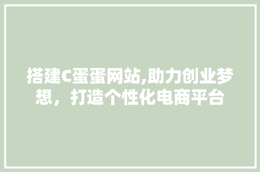 搭建C蛋蛋网站,助力创业梦想，打造个性化电商平台 搭建C蛋蛋网站,助力创业梦想，打造个性化电商平台 搜狗SEO
