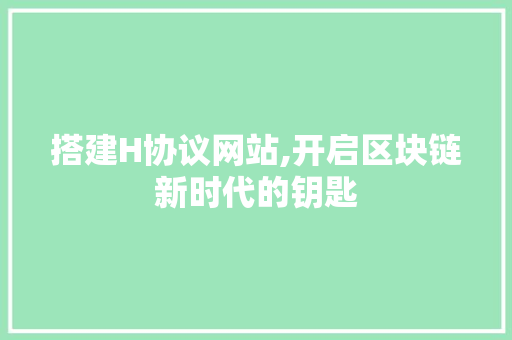 搭建H协议网站,开启区块链新时代的钥匙 搭建H协议网站,开启区块链新时代的钥匙 SEO关键词