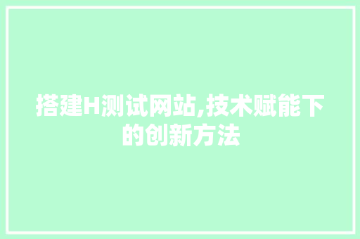 搭建H测试网站,技术赋能下的创新方法 搭建H测试网站,技术赋能下的创新方法 SEO关键词