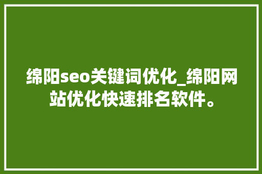 绵阳seo关键词优化_绵阳网站优化快速排名软件。