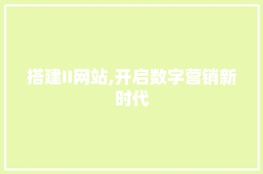 搭建II网站,开启数字营销新时代 搭建II网站,开启数字营销新时代 百度SEO