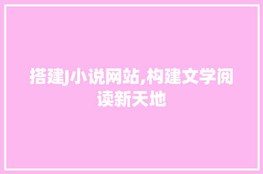 搭建J小说网站,构建文学阅读新天地 搭建J小说网站,构建文学阅读新天地 必应SEO