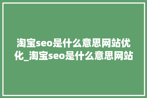 淘宝seo是什么意思网站优化_淘宝seo是什么意思网站优化推广。 淘宝seo是什么意思网站优化_淘宝seo是什么意思网站优化推广。 SEO关键词