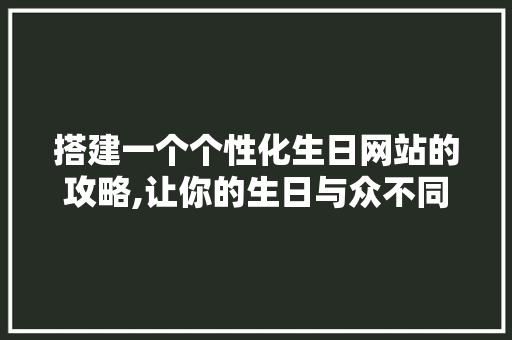 搭建一个个性化生日网站的攻略,让你的生日与众不同