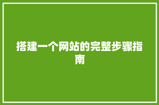搭建一个网站的完整步骤指南 搭建一个网站的完整步骤指南 神马SEO