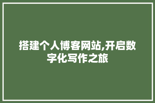 搭建个人博客网站,开启数字化写作之旅 搭建个人博客网站,开启数字化写作之旅 网站建设公司