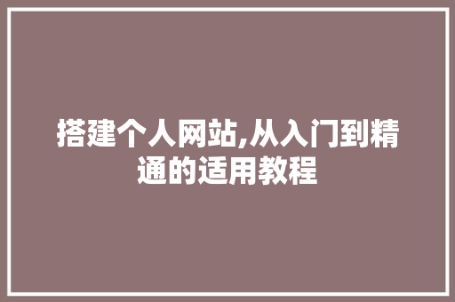搭建个人网站,从入门到精通的适用教程 搭建个人网站,从入门到精通的适用教程 网站建设公司