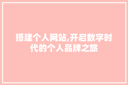 搭建个人网站,开启数字时代的个人品牌之旅 搭建个人网站,开启数字时代的个人品牌之旅 百度SEO