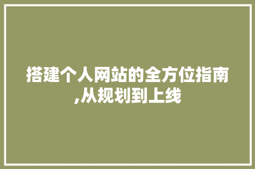 搭建个人网站的全方位指南,从规划到上线 搭建个人网站的全方位指南,从规划到上线 搜狗SEO