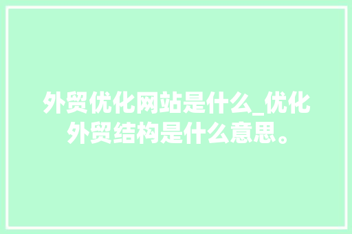 外贸优化网站是什么_优化外贸结构是什么意思。 外贸优化网站是什么_优化外贸结构是什么意思。 百度SEO