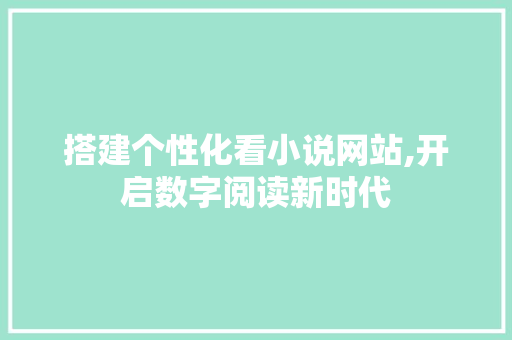 搭建个性化看小说网站,开启数字阅读新时代 搭建个性化看小说网站,开启数字阅读新时代 SEO关键词