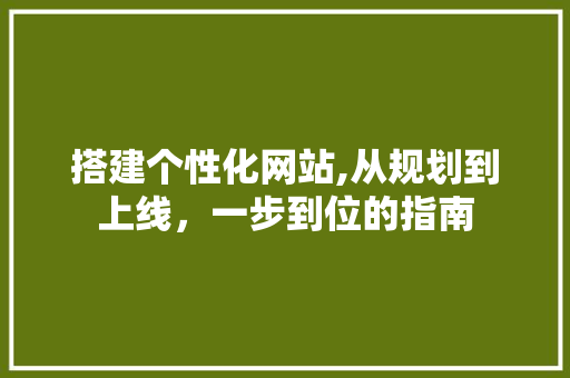 搭建个性化网站,从规划到上线，一步到位的指南 搭建个性化网站,从规划到上线，一步到位的指南 SEO关键词