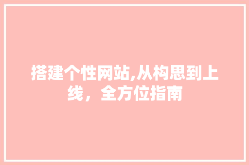 搭建个性网站,从构思到上线，全方位指南 搭建个性网站,从构思到上线，全方位指南 SEO关键词