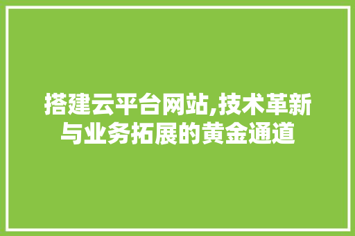 搭建云平台网站,技术革新与业务拓展的黄金通道 搭建云平台网站,技术革新与业务拓展的黄金通道 搜狗SEO