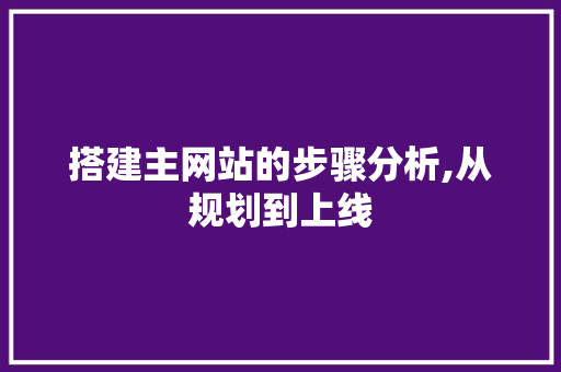 搭建主网站的步骤分析,从规划到上线 搭建主网站的步骤分析,从规划到上线 SEO关键词