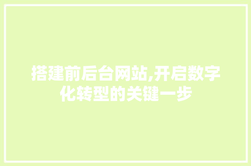 搭建前后台网站,开启数字化转型的关键一步 搭建前后台网站,开启数字化转型的关键一步 搜狗SEO