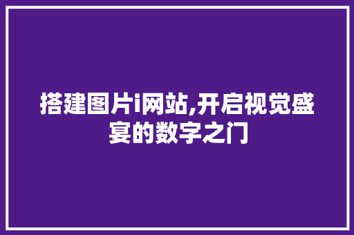 搭建图片i网站,开启视觉盛宴的数字之门 搭建图片i网站,开启视觉盛宴的数字之门 SEO关键词