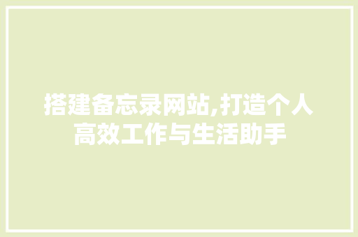 搭建备忘录网站,打造个人高效工作与生活助手 搭建备忘录网站,打造个人高效工作与生活助手 SEO关键词